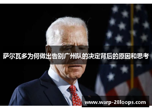 萨尔瓦多为何做出告别广州队的决定背后的原因和思考 萨尔瓦多为何做出告别广州队的决定背后的原因和思考