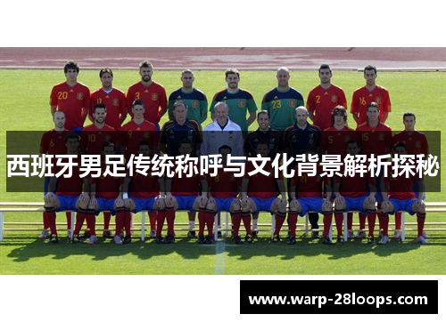 西班牙男足传统称呼与文化背景解析探秘