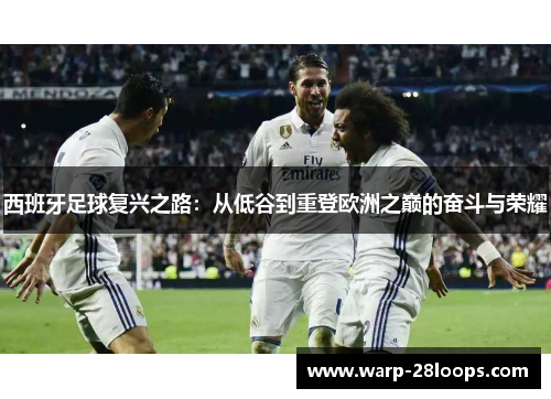 西班牙足球复兴之路：从低谷到重登欧洲之巅的奋斗与荣耀