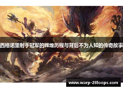 西格诺里射手冠军的辉煌历程与背后不为人知的传奇故事 西格诺里射手冠军的辉煌历程与背后不为人知的传奇故事