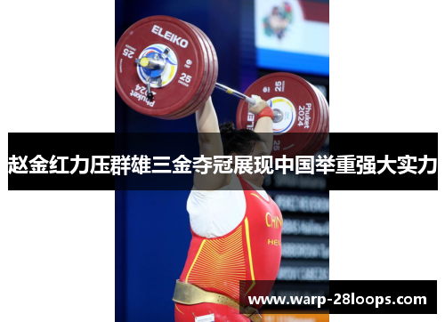 赵金红力压群雄三金夺冠展现中国举重强大实力 赵金红力压群雄三金夺冠展现中国举重强大实力