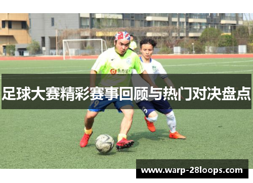 足球大赛精彩赛事回顾与热门对决盘点
