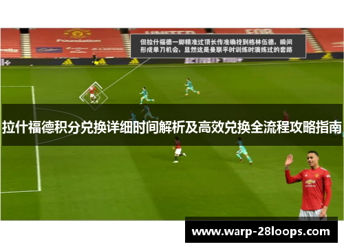 拉什福德积分兑换详细时间解析及高效兑换全流程攻略指南 拉什福德积分兑换详细时间解析及高效兑换全流程攻略指南