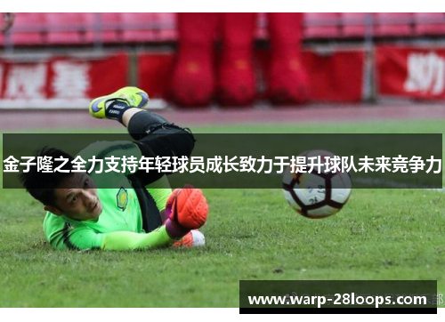 金子隆之全力支持年轻球员成长致力于提升球队未来竞争力 金子隆之全力支持年轻球员成长致力于提升球队未来竞争力