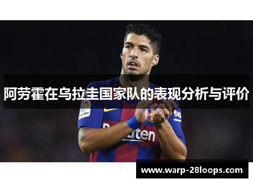 阿劳霍在乌拉圭国家队的表现分析与评价