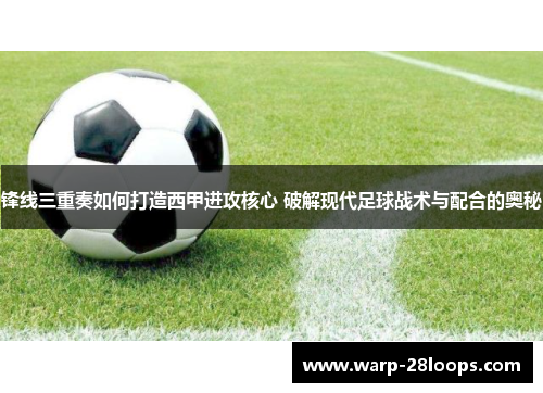 锋线三重奏如何打造西甲进攻核心 破解现代足球战术与配合的奥秘