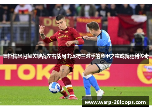 奥斯梅恩闪耀关键战左右战局击退荷兰对手的意甲之夜成就胜利传奇