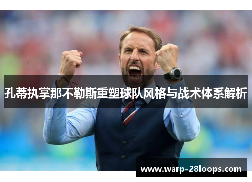 孔蒂执掌那不勒斯重塑球队风格与战术体系解析