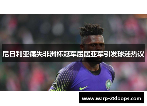 尼日利亚痛失非洲杯冠军屈居亚军引发球迷热议